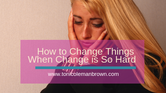 how to change things when change is so hard