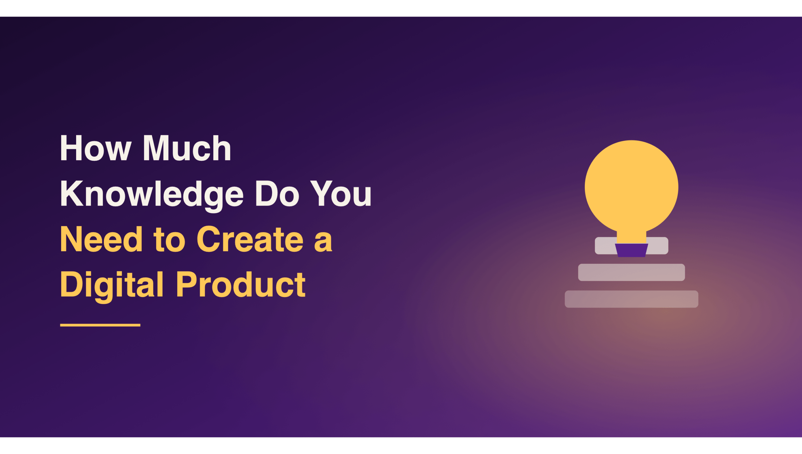 How Much Knowledge Do You Need to Create a Digital Product